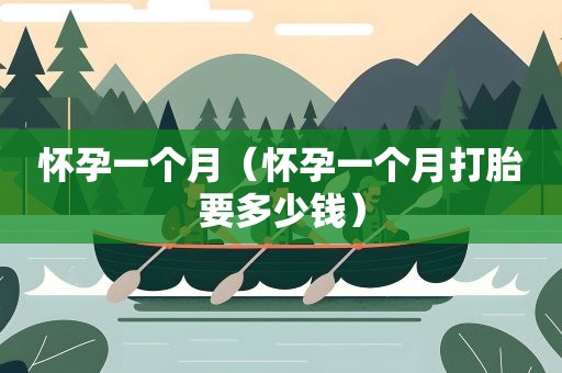 怀孕一个月（怀孕一个月打胎要多少钱）