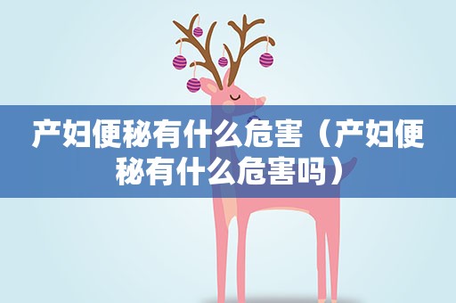 产妇便秘有什么危害（产妇便秘有什么危害吗）