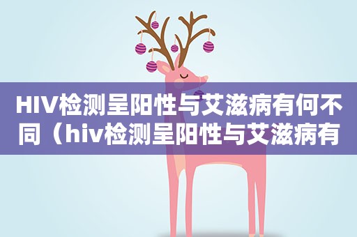 HIV检测呈阳性与艾滋病有何不同（hiv检测呈阳性与艾滋病有何不同呢）