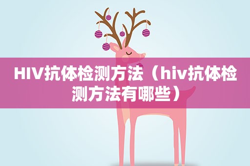 HIV抗体检测方法（hiv抗体检测方法有哪些）