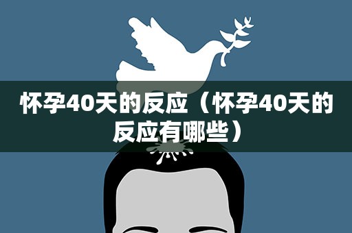 怀孕40天的反应（怀孕40天的反应有哪些）