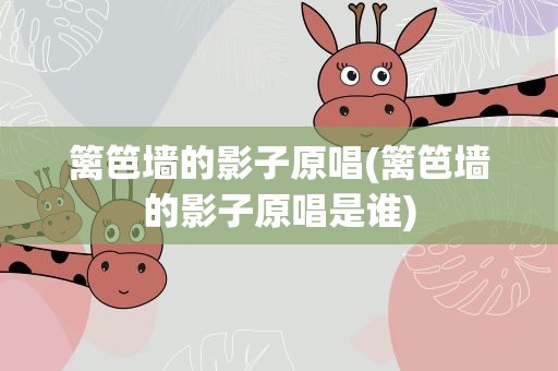 篱笆墙的影子原唱(篱笆墙的影子原唱是谁)