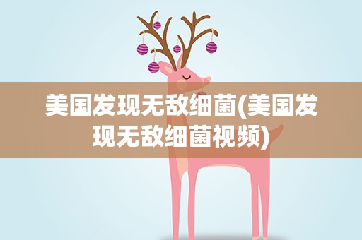 美国发现无敌细菌(美国发现无敌细菌视频)