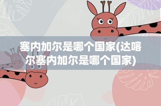 塞内加尔是哪个国家(达喀尔塞内加尔是哪个国家)