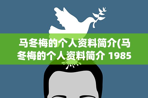 马冬梅的个人资料简介(马冬梅的个人资料简介 1985)
