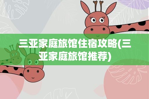 三亚家庭旅馆住宿攻略(三亚家庭旅馆推荐)