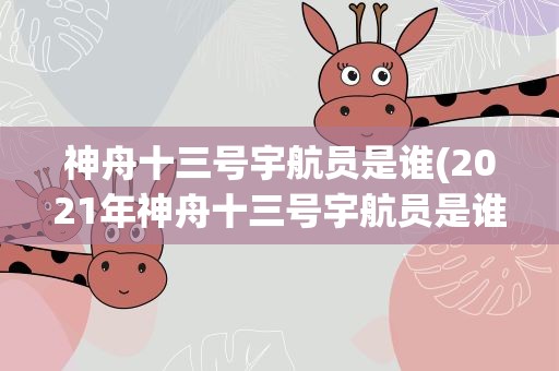 神舟十三号宇航员是谁(2021年神舟十三号宇航员是谁)