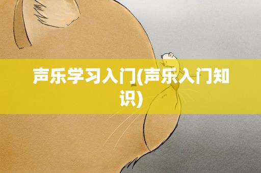 声乐学习入门(声乐入门知识)