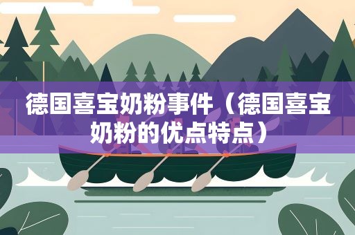 德国喜宝奶粉事件(德国喜宝奶粉的优点特点) 德国喜宝奶粉事件(德国喜宝奶粉的优点特点)