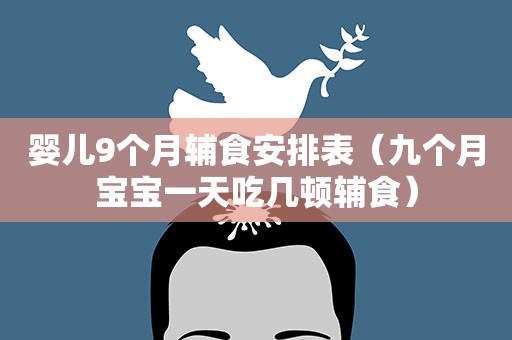 婴儿9个月辅食安排表(九个月宝宝一天吃几顿辅食) 婴儿9个月辅食安排表(九个月宝宝一天吃几顿辅食)
