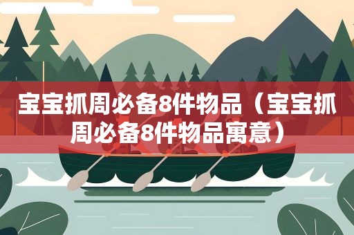 宝宝抓周必备8件物品(宝宝抓周必备8件物品寓意) 宝宝抓周必备8件物品(宝宝抓周必备8件物品寓意)