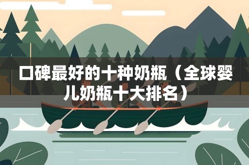 口碑最好的十种奶瓶(全球婴儿奶瓶十大排名) 口碑最好的十种奶瓶(全球婴儿奶瓶十大排名)