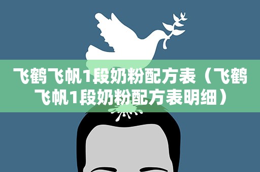 飞鹤飞帆1段奶粉配方表(飞鹤飞帆1段奶粉配方表明细) 飞鹤飞帆1段奶粉配方表(飞鹤飞帆1段奶粉配方表明细)