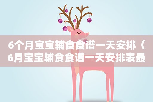 6个月宝宝辅食食谱一天安排(6月宝宝辅食食谱一天安排表最新) 6个月宝宝辅食食谱一天安排(6月宝宝辅食食谱一天安排表最新)