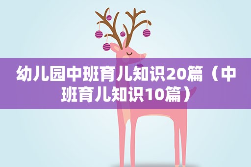 幼儿园中班育儿知识20篇(中班育儿知识10篇) 幼儿园中班育儿知识20篇(中班育儿知识10篇)