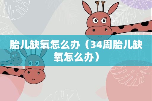 胎儿缺氧怎么办(34周胎儿缺氧怎么办) 胎儿缺氧怎么办(34周胎儿缺氧怎么办)