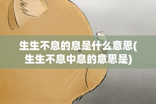 生生不息的息是什么意思(生生不息中息的意思是)