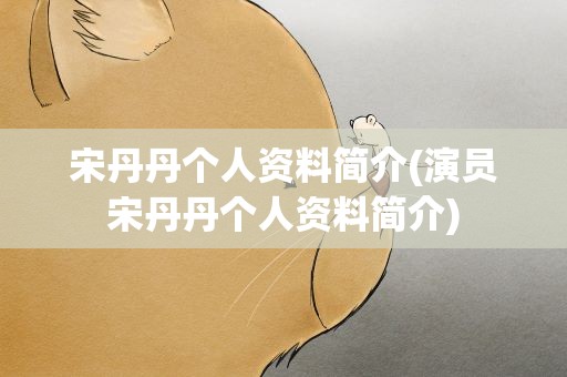 宋丹丹个人资料简介(演员宋丹丹个人资料简介)