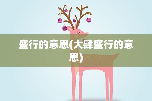 盛行的意思(大肆盛行的意思) 盛行的意思(大肆盛行的意思)