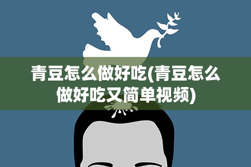 青豆怎么做好吃(青豆怎么做好吃又简单视频)