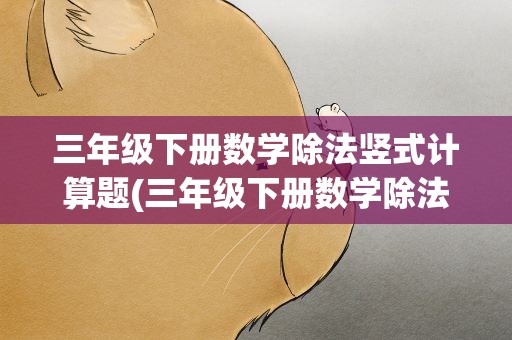 三年级下册数学除法竖式计算题(三年级下册数学除法竖式计算题图片)