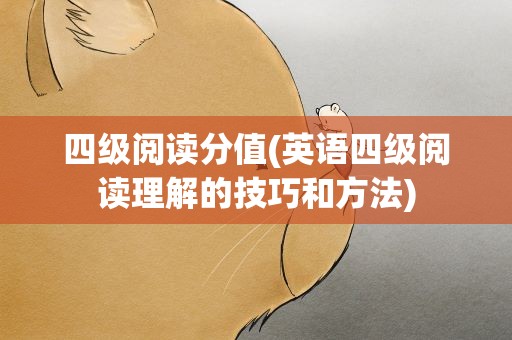 四级阅读分值(英语四级阅读理解的技巧和方法)