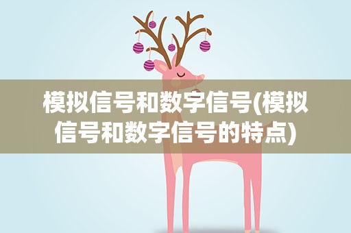 模拟信号和数字信号(模拟信号和数字信号的特点) 模拟信号和数字信号(模拟信号和数字信号的特点)