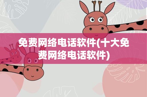 免费网络电话软件(十大免费网络电话软件) 免费网络电话软件(十大免费网络电话软件)