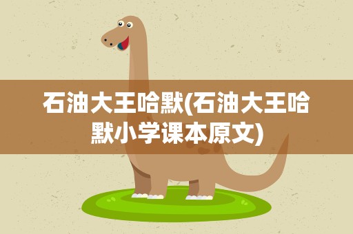 石油大王哈默(石油大王哈默小学课本原文)