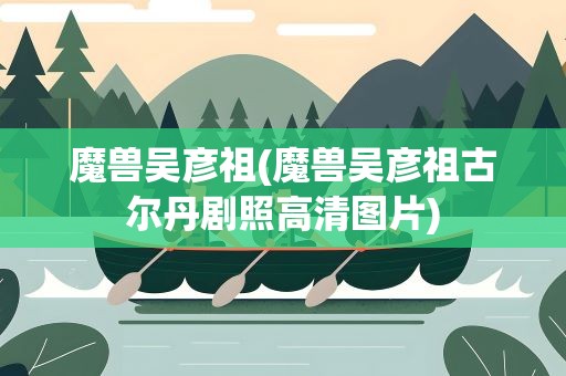 魔兽吴彦祖(魔兽吴彦祖古尔丹剧照高清图片)