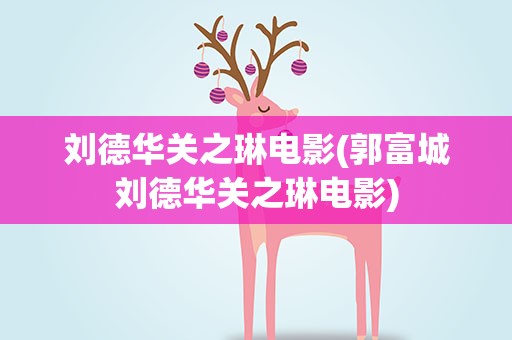 刘德华关之琳电影(郭富城刘德华关之琳电影)