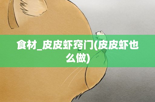 食材_皮皮虾窍门(皮皮虾也么做)