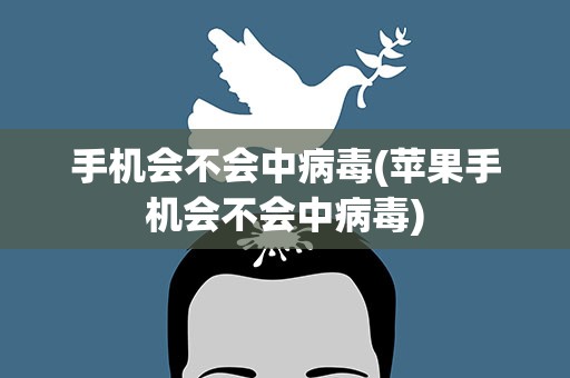 手机会不会中病毒(苹果手机会不会中病毒)