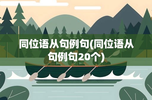 同位语从句例句(同位语从句例句20个)