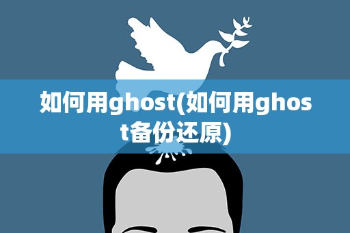 如何用ghost(如何用ghost备份还原)