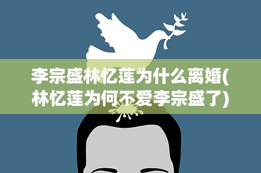李宗盛林忆莲为什么离婚(林忆莲为何不爱李宗盛了)