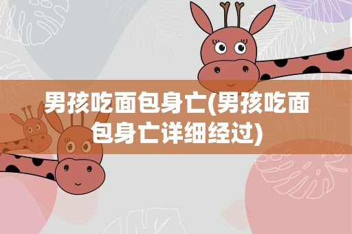 男孩吃面包身亡(男孩吃面包身亡详细经过)
