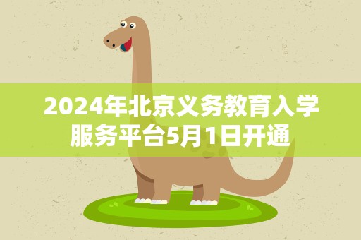 2024年北京义务教育入学服务平台5月1日开通