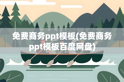 免费商务ppt模板(免费商务ppt模板百度网盘)