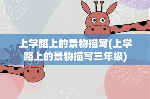 上学路上的景物描写(上学路上的景物描写三年级) 上学路上的景物描写(上学路上的景物描写三年级)