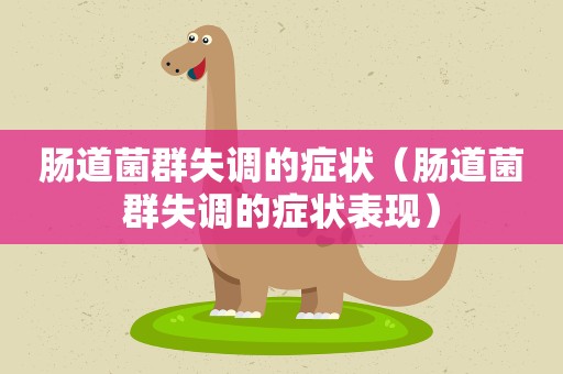 肠道菌群失调的症状（肠道菌群失调的症状表现）