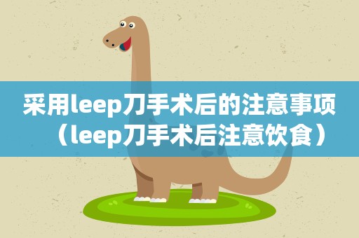 采用leep刀手术后的注意事项（leep刀手术后注意饮食）