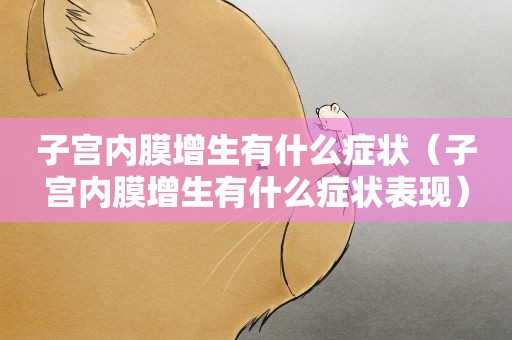 子宫内膜增生有什么症状（子宫内膜增生有什么症状表现）