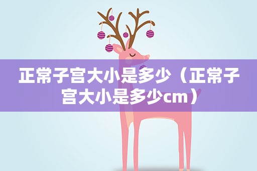 正常子宫大小是多少（正常子宫大小是多少cm）