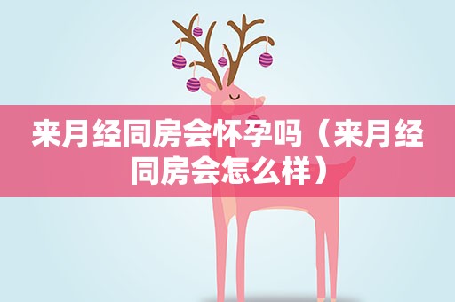 来月经同房会怀孕吗（来月经同房会怎么样）