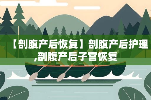 【剖腹产后恢复】剖腹产后护理,剖腹产后子宫恢复