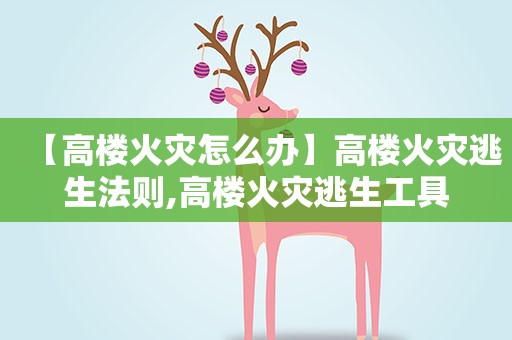 【高楼火灾怎么办】高楼火灾逃生法则,高楼火灾逃生工具