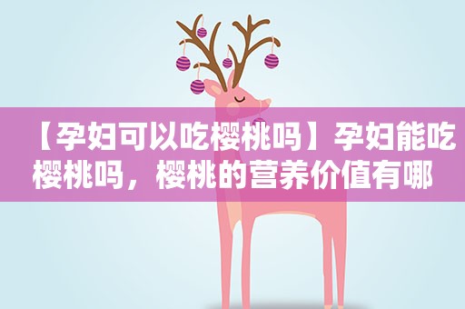 【孕妇可以吃樱桃吗】孕妇能吃樱桃吗，樱桃的营养价值有哪些