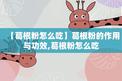 【葛根粉怎么吃】葛根粉的作用与功效,葛根粉怎么吃