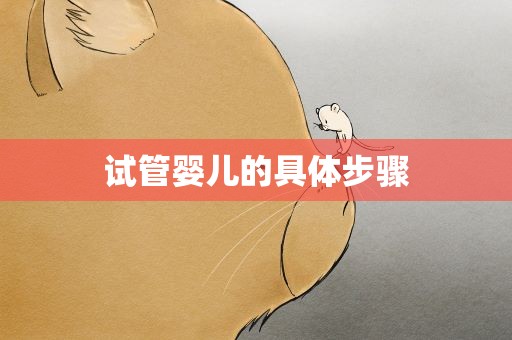 试管婴儿的具体步骤 试管婴儿的具体步骤